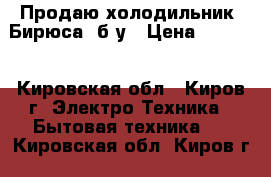 Продаю холодильник “Бирюса“ б/у › Цена ­ 3 000 - Кировская обл., Киров г. Электро-Техника » Бытовая техника   . Кировская обл.,Киров г.